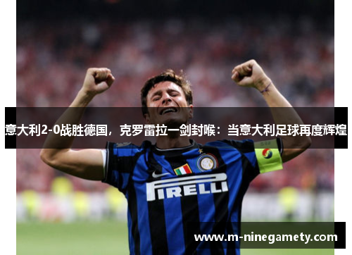 意大利2-0战胜德国,克罗雷拉一剑封喉:当意大利足球再度辉煌