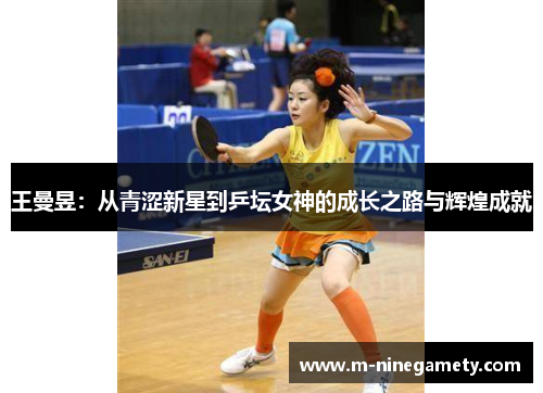 王曼昱：从青涩新星到乒坛女神的成长之路与辉煌成就