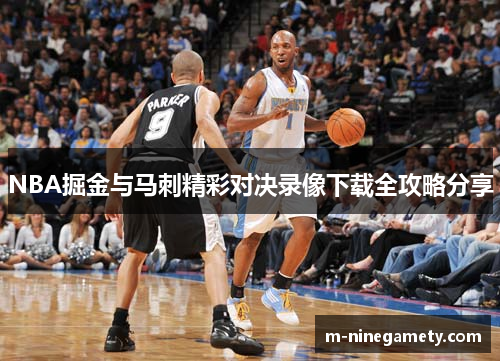 NBA掘金与马刺精彩对决录像下载全攻略分享