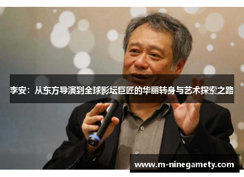 李安：从东方导演到全球影坛巨匠的华丽转身与艺术探索之路
