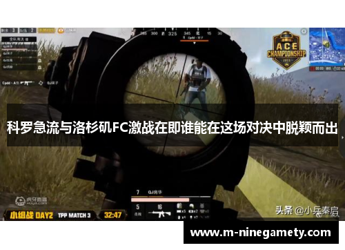科罗急流与洛杉矶FC激战在即谁能在这场对决中脱颖而出